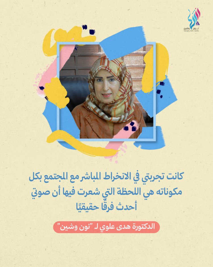 الدكتورة هدى علوي لـ "نون وشين" كانت تجربتي في الانخراط المباشر مع المجتمع بكل مكوناته هي اللحظة التي شعرت فيها أن صوتي أحدث فرقًا حقيقيًا